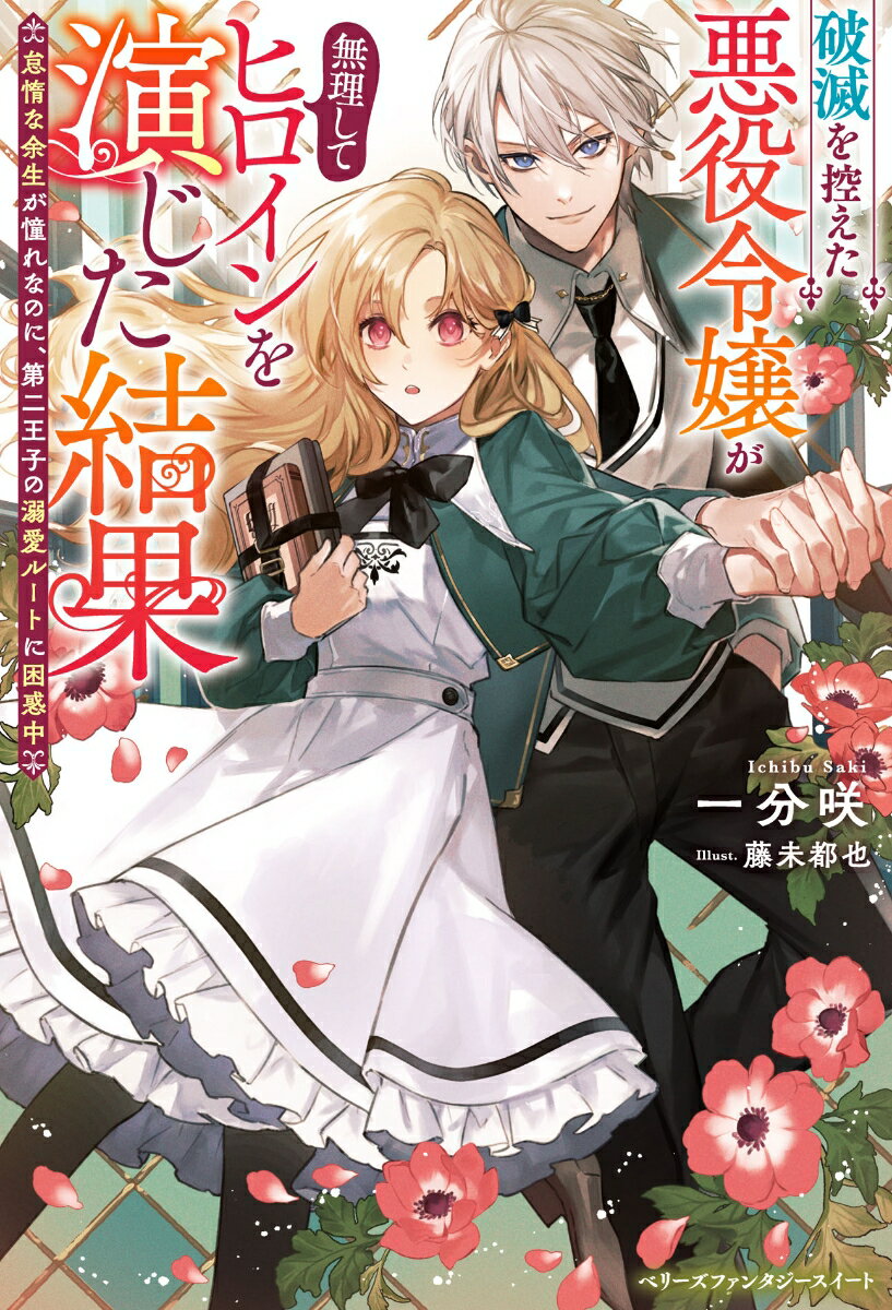 破滅を控えた悪役令嬢が無理してヒロインを演じた結果～怠惰な余生が憧れなのに、第二王子の溺愛ルートに困惑中～ （ベリーズファンタジースイート） [ 一分咲 ]