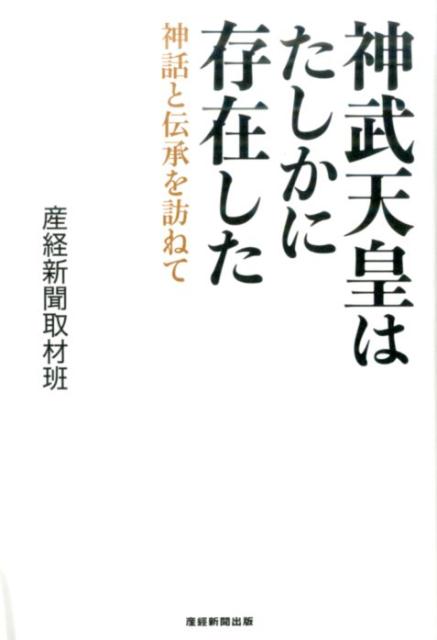 神武天皇はたしかに存在した 神話と伝承を訪ねて [ 産業経済新聞社 ]