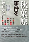 秋葉原事件を忘れない この国はテロの連鎖へと向かうのか [ 中島　岳志 ]