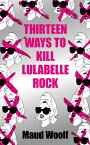 Thirteen Ways to Kill Lulabelle Rock 13 WAYS TO KILL LULABELLE ROCK [ Maud Woolf ]