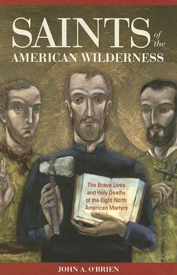 Saints of the American Wilderness: The Brave Lives and Holy Deaths of the Eight North American Marty SAINTS OF THE AMER WILDERNESS [ John O'Brien ]