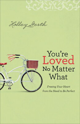 You're Loved No Matter What: Freeing Your Heart from the Need to Be Perfect YOURE LOVED NO MATTER WHAT [ Holley Gerth ]