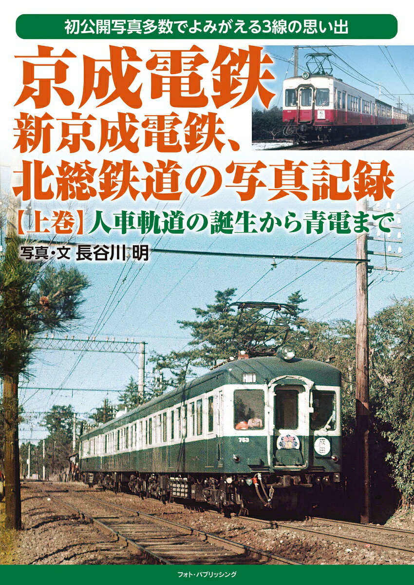 京成電鉄、新京成電鉄、北総鉄道の写真記録　【上巻】　人車軌道の誕生から青電まで [ 長谷川明 ]