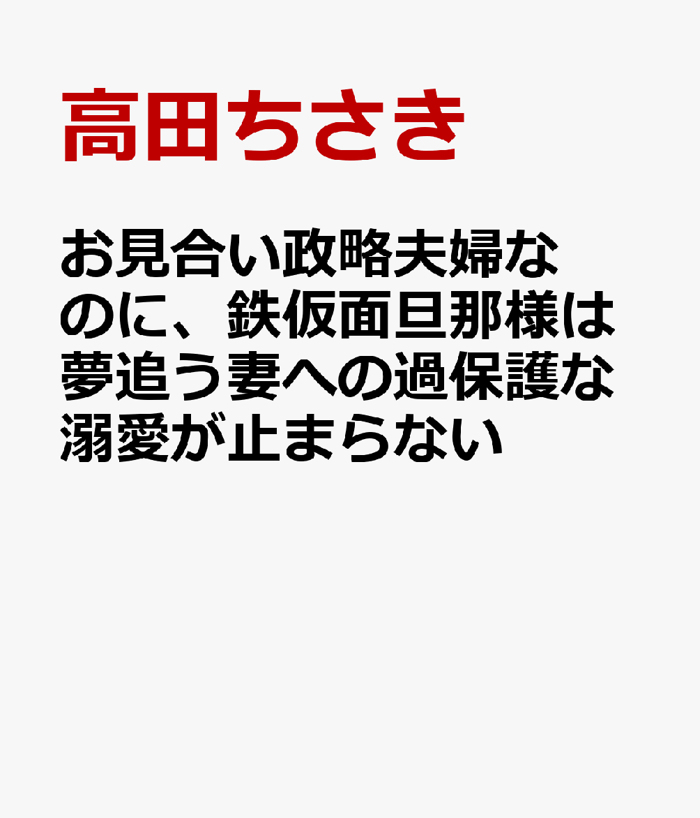 お見合い政略夫婦なのに、鉄仮面旦那様は夢追う妻への過保護な溺愛が止まらない