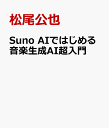 Suno AIではじめる音楽生成AI超入門 [ 松尾公也 ]