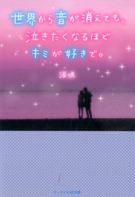 世界から音が消えても、泣きたくなるほどキミが好きで。 （ケータイ小説文庫　野いちご） [ 涙鳴 ]