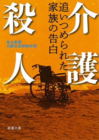 介護殺人 追いつめられた家族の告白 （新潮文庫） [ 毎日新聞大阪社会部取材班 ]