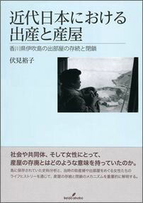 近代日本における出産と産屋 香川県伊吹島の出部屋の存続と閉鎖 [ 伏見　裕子 ]