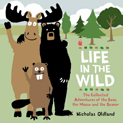 Life in the Wild: The Collected Adventures of the Bear, the Moose and the Beaver LIFE IN THE WILD （Life in the Wild） [ Nicholas Oldland ]