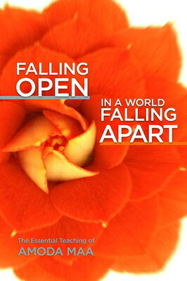 Falling Open in a World Falling Apart: The Essential Teaching of Amoda Maa FALLING OPEN IN A WORLD FALLIN 