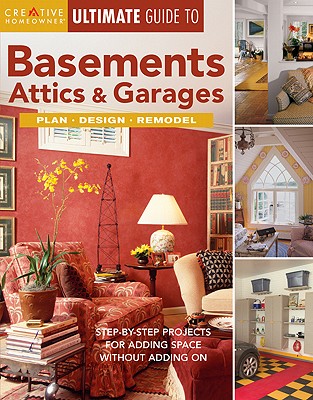 Ultimate Guide to Basements, Attics & Garages: Step-By-Step Projects for Adding Space Without Adding ULTIMATE GT BASEMENTS ATTICS & （Ultimate Guide To... (Creative Homeowner)） [ Creative Homeowner ]