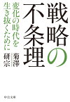 戦略の不条理 変化の時代を生き抜くために （中公文庫　き46-3） [ 菊澤研宗 ]