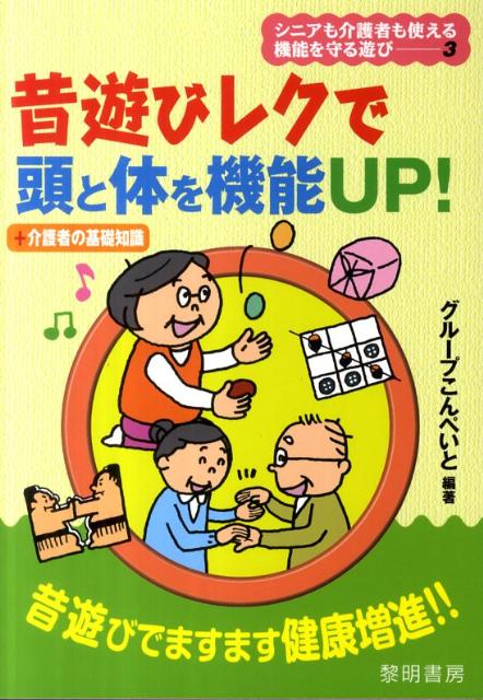 昔遊びレクで頭と体を機能UP！ ＋介護者の基礎知識 （シニアも介護者も使える機能を守る遊び） [ グループこんぺいと ]