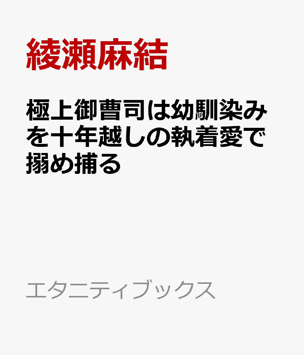 極上御曹司は幼馴染みを十年越しの執着愛で搦め捕るの表紙