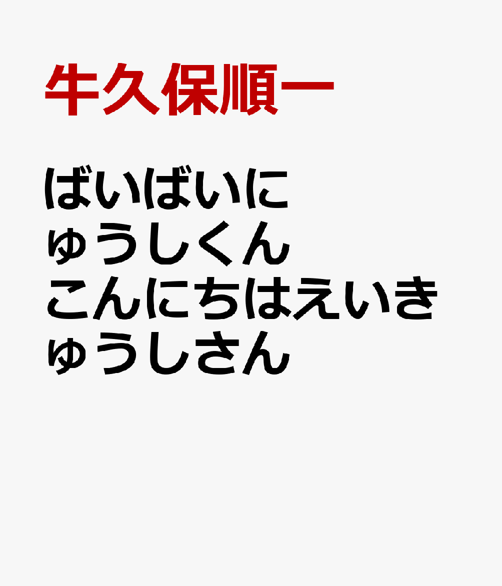 ばいばいにゅうしくん　こんにちはえいきゅうしさん [ 牛久保順一 ]