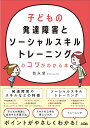 子どもの発達障害とソーシャルスキルトレーニングのコツがわかる本 [ 西永堅 ]