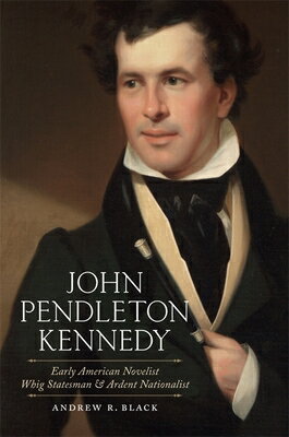 John Pendleton Kennedy: Early American Novelist, Whig Statesman, and Ardent Nationalist JOHN PENDLETON KENNEDY （Southern Biography） 