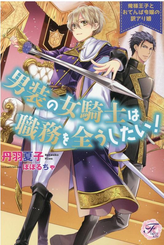 男装の女騎士は職務を全うしたい！ 俺様王子とおてんば令嬢の訳アリ婚 （フェアリーキス　ピュア） [ 丹羽夏子 ]