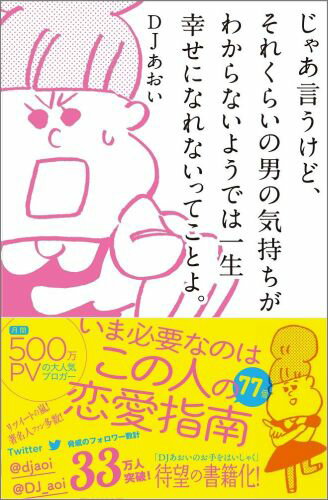 じゃあ言うけど、それくらいの男の気持ちがわからないようでは一生幸せになれないって [ DJあおい ]