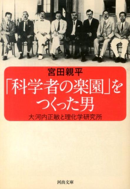 「科学者の楽園」をつくった男 大河内正敏と理化学研究所 （河出文庫） [ 宮田 親平 ]