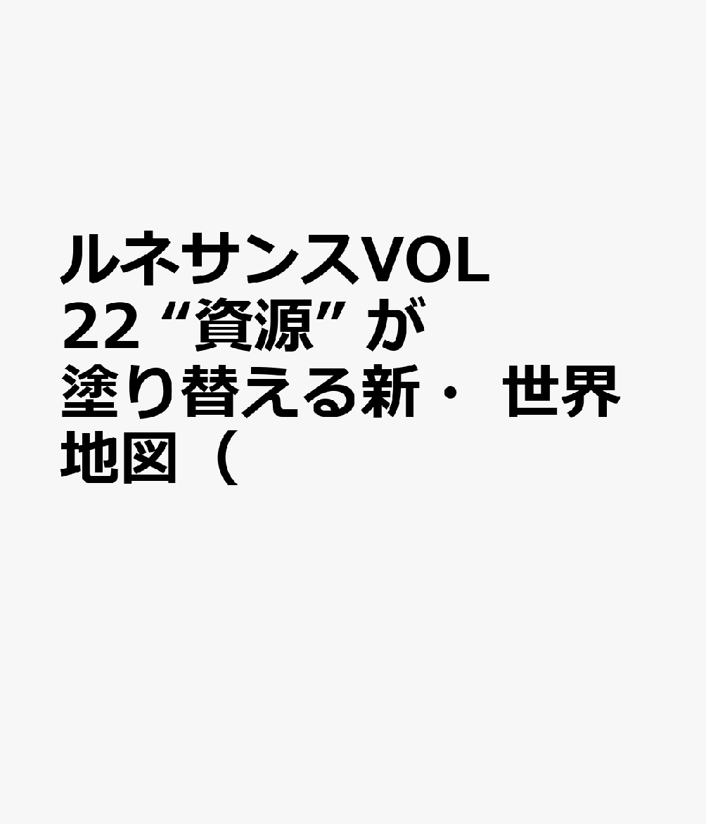 ルネサンスVOL22 “資源” が塗り替える新・世界地図（