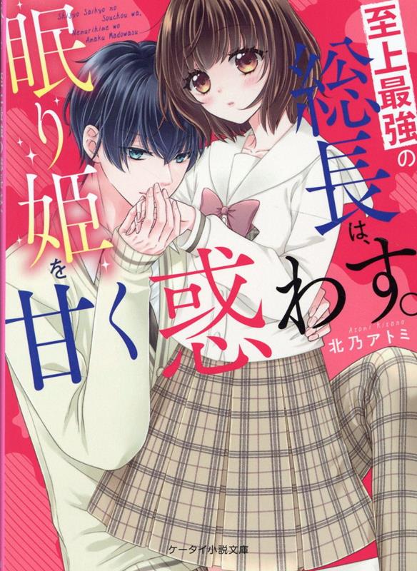 至上最強の総長は、眠り姫を甘く惑わす。 （ケータイ小説文庫） [ 北乃アトミ ]