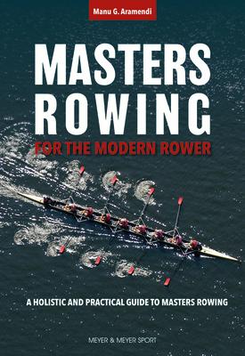 Masters Rowing for the Modern Rower: A Holistic and Practical Guide to Masters Rowing