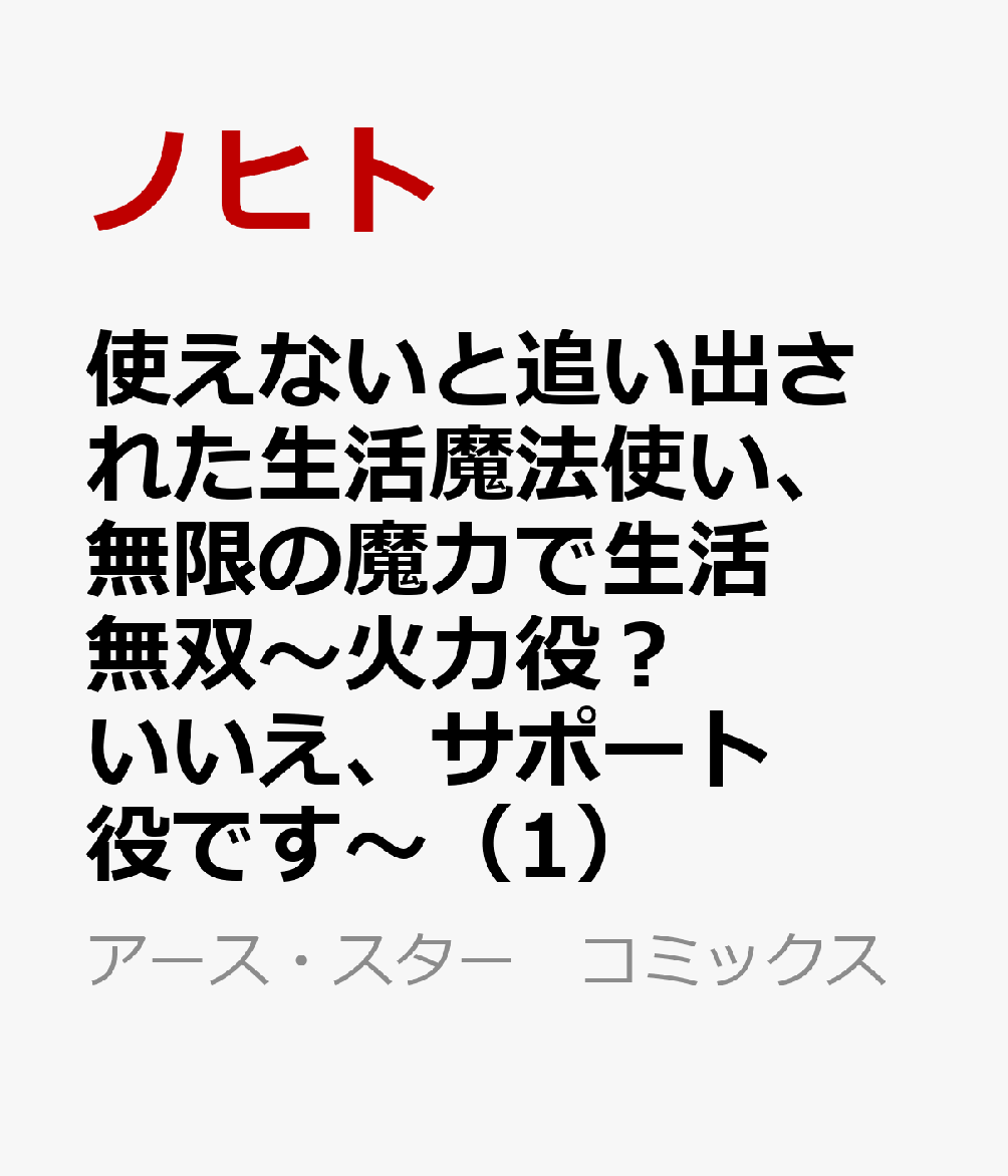 使えないと追い出された生活魔法使い、無限の魔力で生活無双〜火力役？いいえ、サポート役です〜（1）