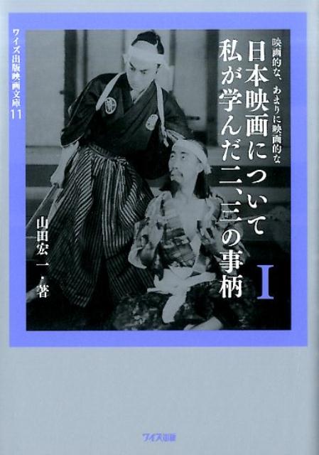 映画的な、あまりに映画的な日本映画について私が学んだ二、三の事柄（1） （ワイズ出版映画文庫） [ 山田宏一 ]