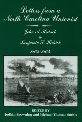 Letters from a North Carolina Unionist: John a Hedrick to Benjamin S. Hedrick, 1862-1865 LETTERS FROM A NORTH CAROLINA [ Judkin Browning ]