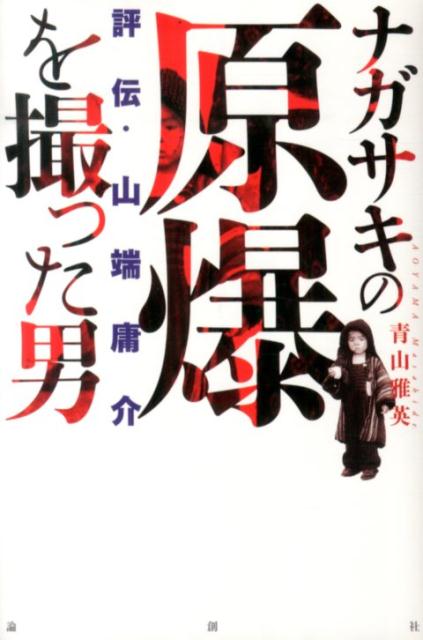 ナガサキの原爆を撮った男 評伝・山端庸介 [ 青山雅英 ]