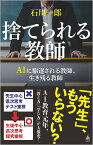 捨てられる教師 AIに駆逐される教師、生き残る教師 （SB新書） [ 石川一郎 ]