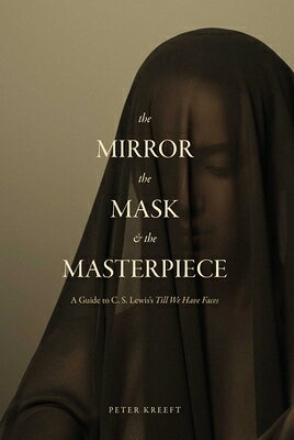 The Mirror, the Mask, and the Masterpiece: A Guide to C. S. Lewis's 