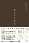 成長する授業 子供と教師をつなぐ図画工作 [ 岡田　京子 ]