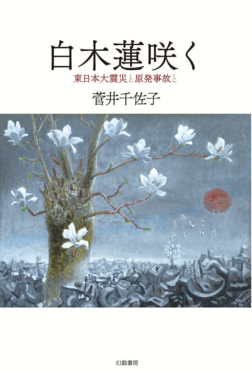 白木蓮咲く 東日本大震災と原発事故と [ 菅井千佐子 ]