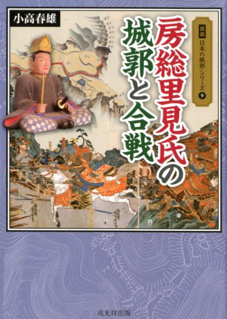 房総里見氏の城郭と合戦 （図説日本の城郭シリーズ） [ 小高春雄 ]