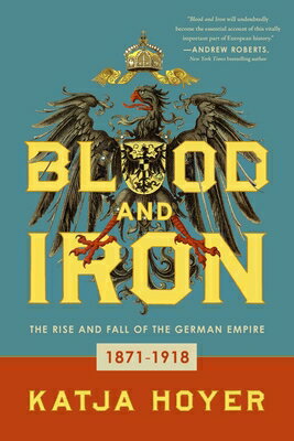 Blood and Iron: The Rise and Fall of the German Empire BLOOD & IRON [ Katja Hoyer ]
