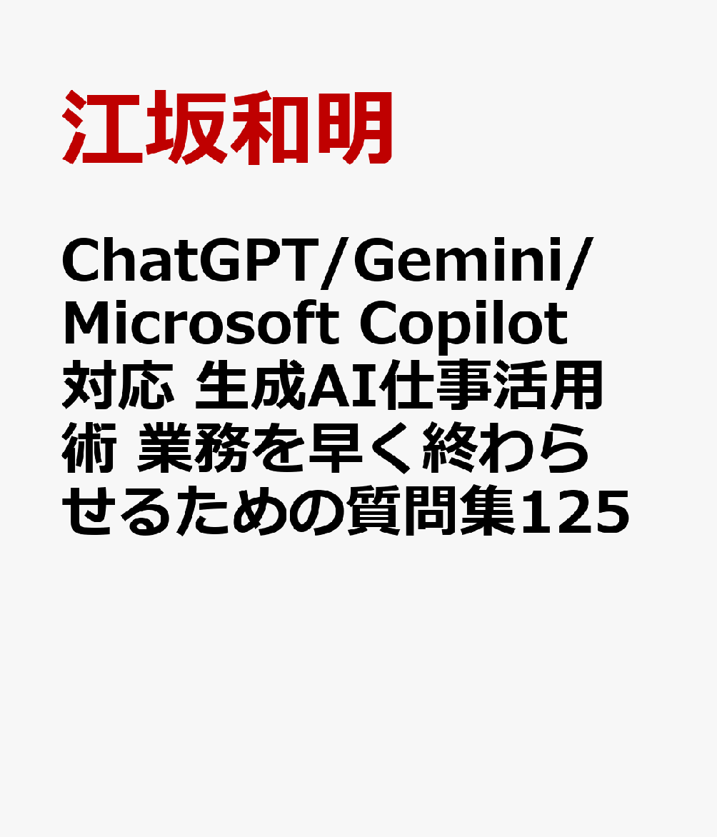 ChatGPT/Gemini/Microsoft Copilot対応 生成AI仕事活用術 業務を早く終わらせるための質問集125 [ 江坂和明 ]