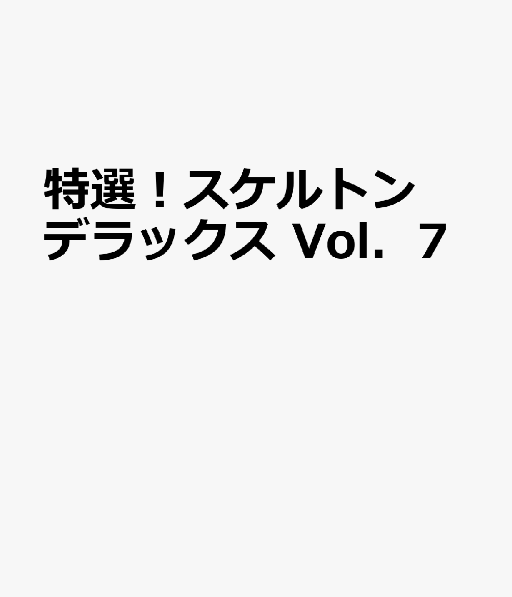 特選！スケルトンデラックス Vol．7