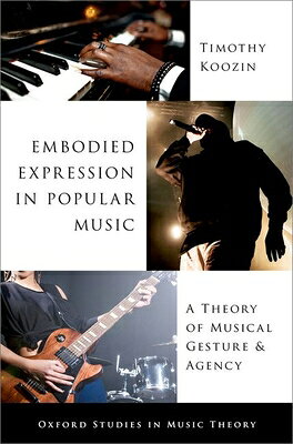 Embodied Expression in Popular Music: A Theory of Musical Gesture and Agency EMBODIED EXPRESSION IN POPULAR （Oxford Studies in Music Theory） 