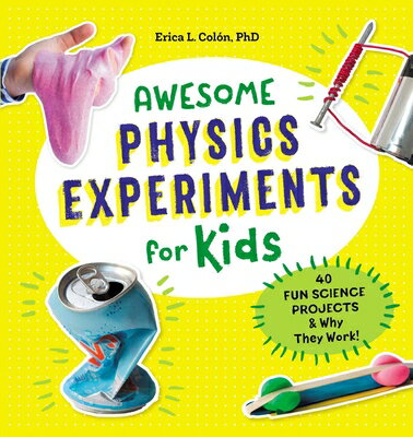 Awesome Physics Experiments for Kids: 40 Fun Science Projects and Why They Work AWESOME PHYSICS EXPERIMENTS FO Erica L. Colon, PhD