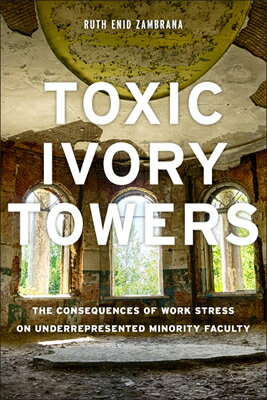 Toxic Ivory Towers: The Consequences of Work Stress on Underrepresented Minority Faculty TOXIC IVORY TOWERS [ Ruth Enid Zambrana ]