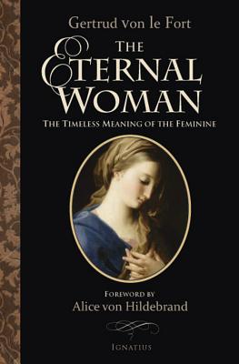The Eternal Woman: The Timeless Meaning of the Feminine ETERNAL WOMAN [ Gertrud Von Le Fort ]