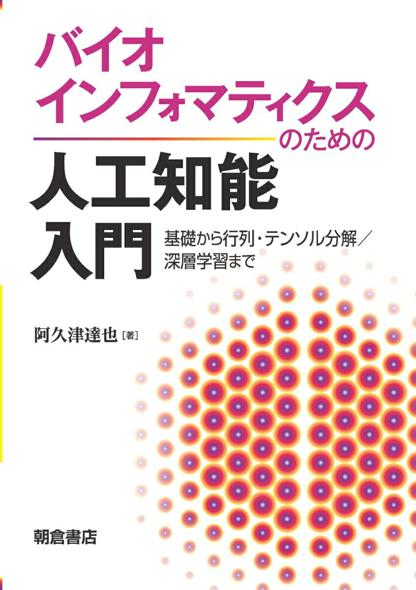 バイオインフォマティクスのための人工知能入門 基礎から行列・テンソル分解／深層学習まで [ 阿久津 達也 ]