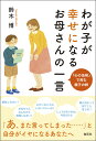 わが子が幸せになるお母さんの一言 「心の法則」で育む親子の絆 