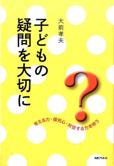 子どもの疑問を大切に 考える力・探究心・対話する力を培う [ 大前孝夫 ]