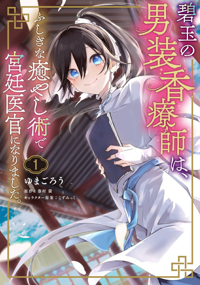 碧玉の男装香療師は、 ふしぎな癒やし術で宮廷医官になりました。 1巻