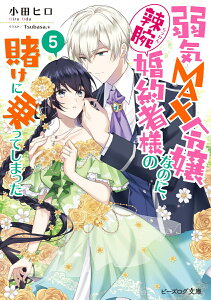 弱気MAX令嬢なのに、辣腕婚約者様の賭けに乗ってしまった 5 （ビーズログ文庫） [ 小田　ヒロ ]