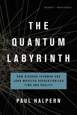 The Quantum Labyrinth: How Richard Feynman and John Wheeler Revolutionized Time and Reality QUANTUM LABYRINTH [ Paul Halpern ]