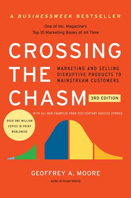 Crossing the Chasm, 3rd Edition: Marketing and Selling Disruptive Products to Mainstream Customers CROSSING THE CHASM 3RD /E （Collins Business Essentials） 